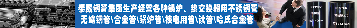 泰晟鋼管集團生產經營各種鍋爐、熱交換器用不銹鋼管 無縫鋼管\合金管\鍋爐管\核電用管\鈦管\哈氏合金管